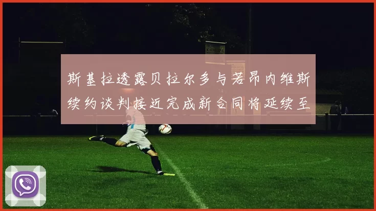 斯基拉透露贝拉尔多与若昂内维斯续约谈判接近完成新合同将延续至2030年