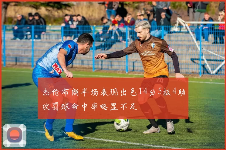 杰伦布朗半场表现出色14分5板4助攻罚球命中率略显不足