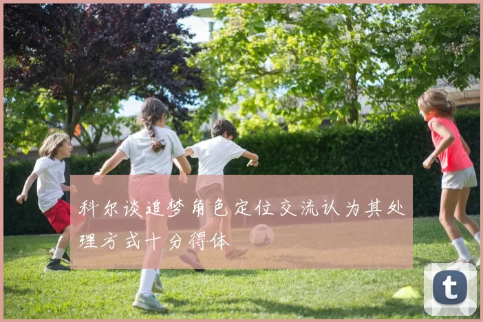 科尔谈追梦角色定位交流认为其处理方式十分得体