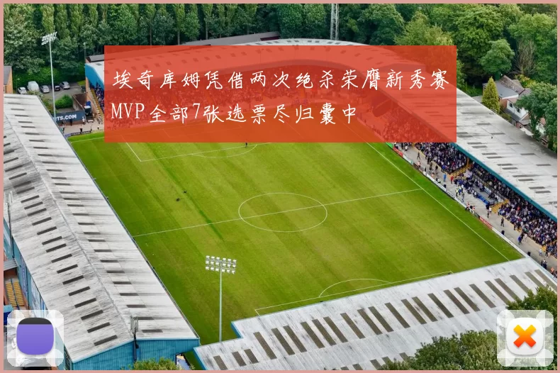 埃奇库姆凭借两次绝杀荣膺新秀赛MVP全部7张选票尽归囊中