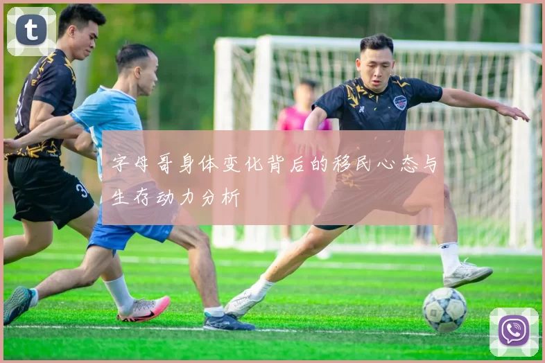 字母哥身体变化背后的移民心态与生存动力分析