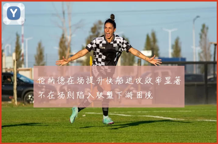 伦纳德在场提升快船进攻效率显著不在场则陷入联盟下游困境