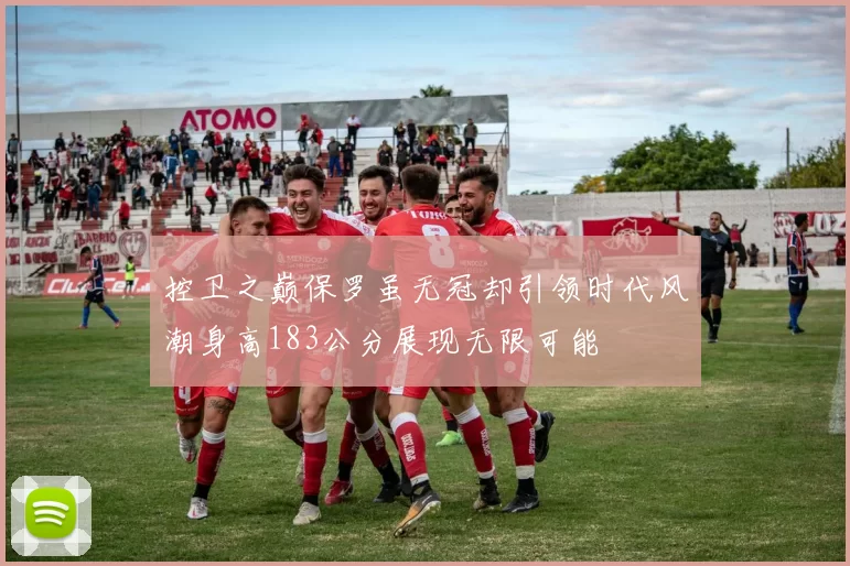 控卫之巅保罗虽无冠却引领时代风潮身高183公分展现无限可能
