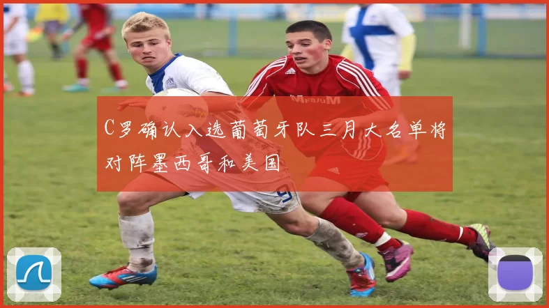 C罗确认入选葡萄牙队三月大名单将对阵墨西哥和美国