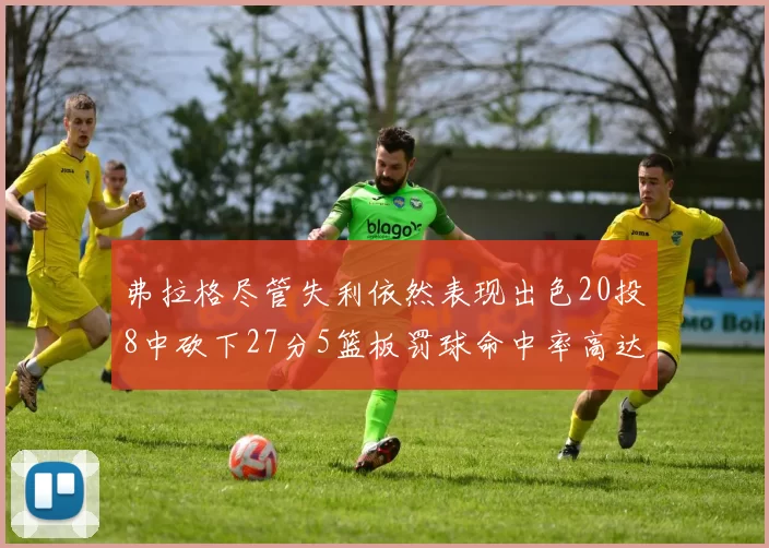 弗拉格尽管失利依然表现出色20投8中砍下27分5篮板罚球命中率高达786