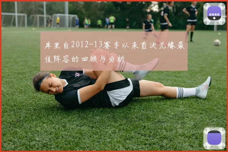 库里自2012-13赛季以来首次无缘最佳阵容的回顾与分析