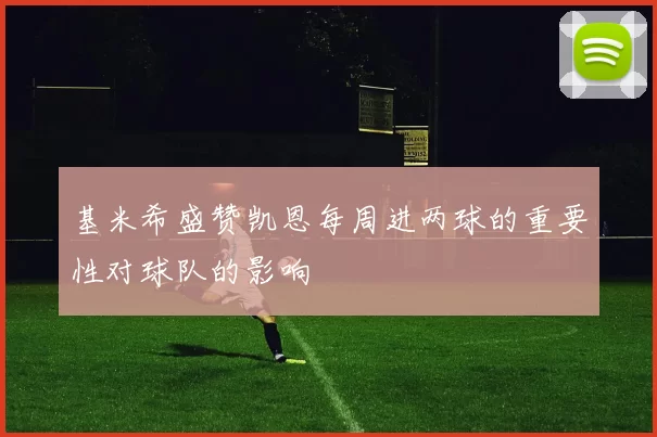 基米希盛赞凯恩每周进两球的重要性对球队的影响