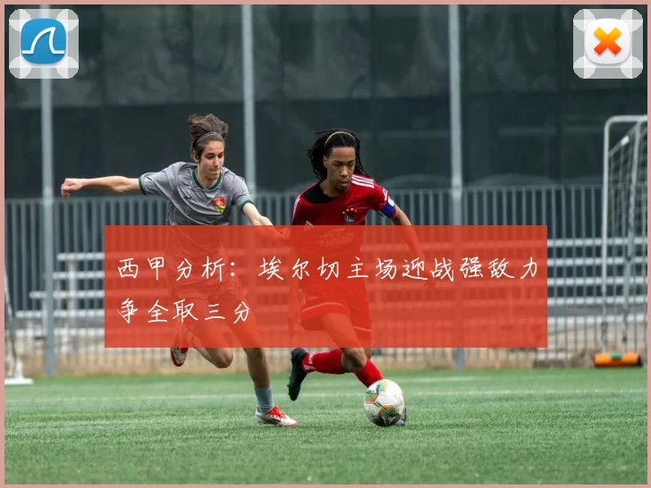 西甲分析：埃尔切主场迎战强敌力争全取三分