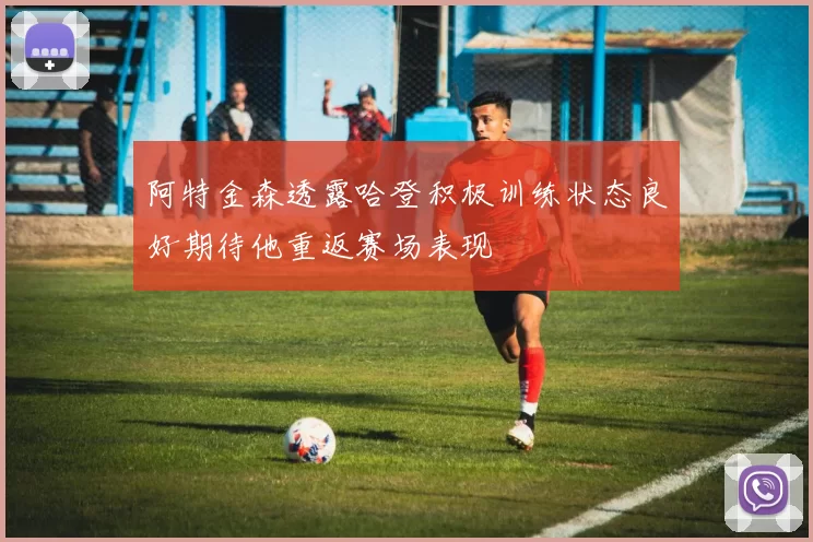 阿特金森透露哈登积极训练状态良好期待他重返赛场表现