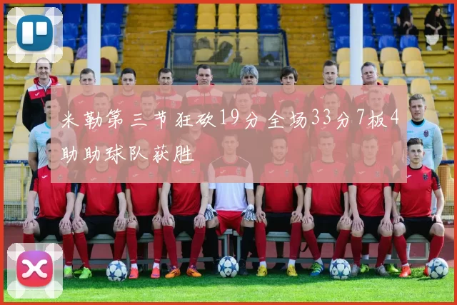 米勒第三节狂砍19分全场33分7板4助助球队获胜